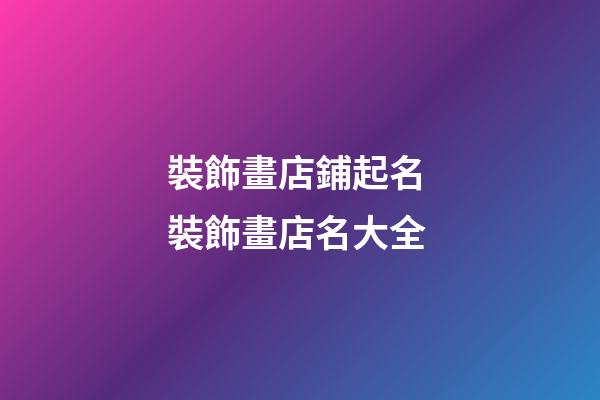 裝飾畫店鋪起名 裝飾畫店名大全-第1張-店鋪起名-玄機派